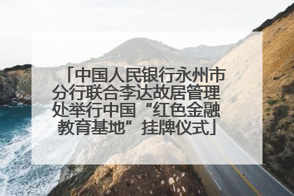 中国人民银行永州市分行联合李达故居管理处举行中国“红色金融教育基地”挂牌仪式