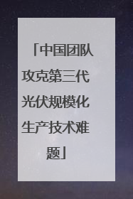 中国团队攻克第三代光伏规模化生产技术难题