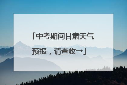 中考期间甘肃天气预报，请查收→