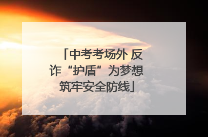 中考考场外 反诈“护盾”为梦想筑牢安全防线