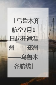 乌鲁木齐航空7月1日起开通温州——郑州——乌鲁木齐航线