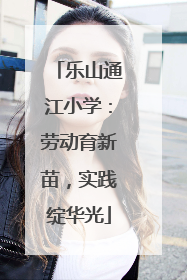 乐山通江小学：劳动育新苗，实践绽华光