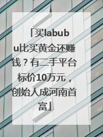 买labubu比买黄金还赚钱？有二手平台标价10万元，创始人成河南首富