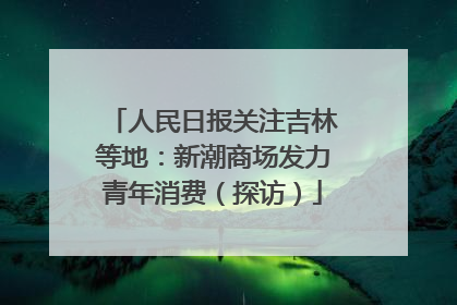 人民日报关注吉林等地：新潮商场发力青年消费（探访）