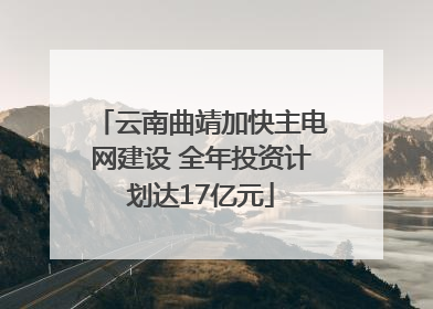 云南曲靖加快主电网建设 全年投资计划达17亿元