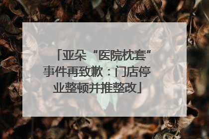 亚朵“医院枕套”事件再致歉：门店停业整顿并推整改