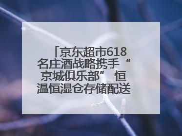 京东超市618名庄酒战略携手“京城俱乐部” 恒温恒湿仓存储配送更放心