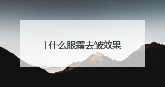 什么眼霜去皱效果好？排行榜10强产品分享，错过可惜