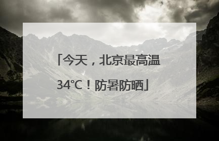 今天，北京最高温34℃！防暑防晒