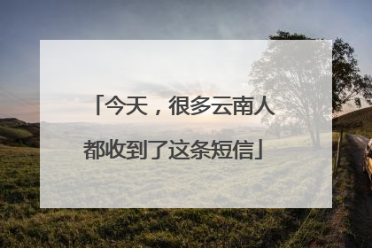 今天，很多云南人都收到了这条短信