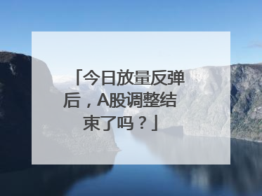 今日放量反弹后，A股调整结束了吗？