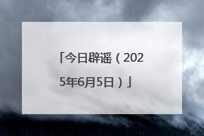 今日辟谣（2025年6月5日）