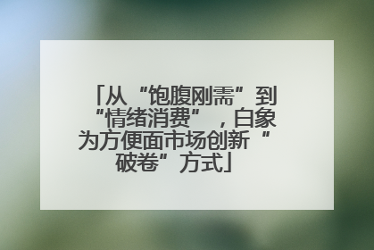 从“饱腹刚需”到“情绪消费”，白象为方便面市场创新“破卷”方式