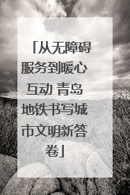 从无障碍服务到暖心互动 青岛地铁书写城市文明新答卷