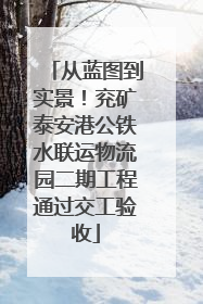 从蓝图到实景！兖矿泰安港公铁水联运物流园二期工程通过交工验收