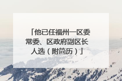 他已任福州一区委常委、区政府副区长人选（附简历）
