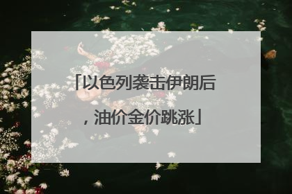 以色列袭击伊朗后，油价金价跳涨