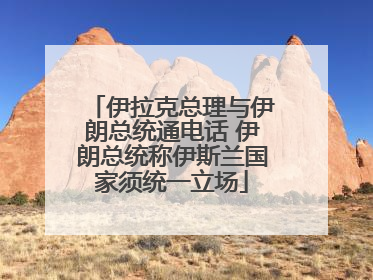 伊拉克总理与伊朗总统通电话 伊朗总统称伊斯兰国家须统一立场