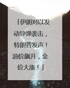 伊朗对以发动导弹袭击，特朗普发声！油价飙升，金价大涨！