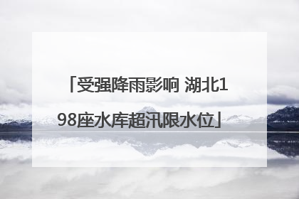 受强降雨影响 湖北198座水库超汛限水位
