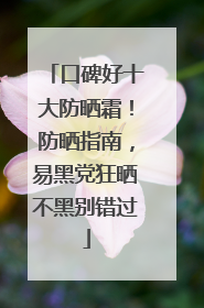 口碑好十大防晒霜！防晒指南，易黑党狂晒不黑别错过