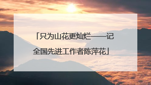 只为山花更灿烂——记全国先进工作者陈萍花