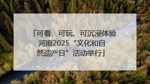 可看、可玩、可沉浸体验 河南2025“文化和自然遗产日”活动举行