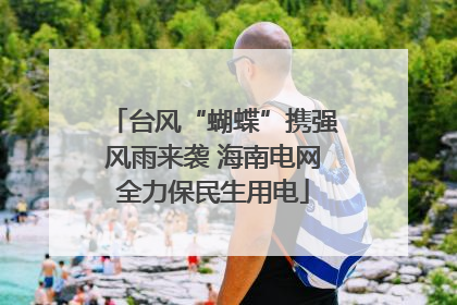 台风“蝴蝶”携强风雨来袭 海南电网全力保民生用电