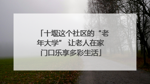 十堰这个社区的“老年大学” 让老人在家门口乐享多彩生活