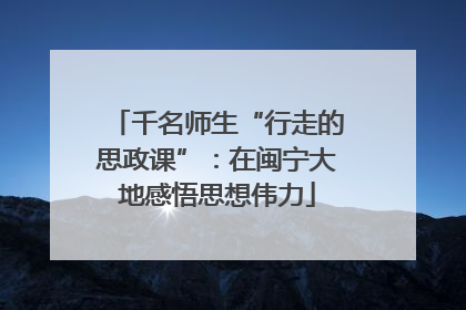 千名师生“行走的思政课”：在闽宁大地感悟思想伟力