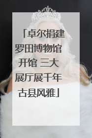 卓尔捐建罗田博物馆开馆 三大展厅展千年古县风雅