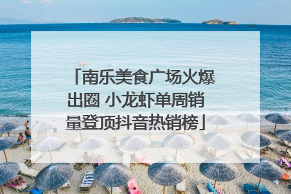 南乐美食广场火爆出圈 小龙虾单周销量登顶抖音热销榜