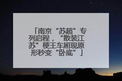 南京“苏超”专列启程，“散装江苏”梗王车厢现原形秒变“卧底”