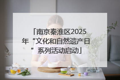 南京秦淮区2025年“文化和自然遗产日”系列活动启动