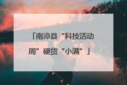 南漳县“科技活动周”硬货“小满”
