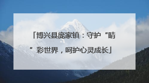 博兴县庞家镇：守护“睛”彩世界，呵护心灵成长