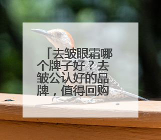 去皱眼霜哪个牌子好？去皱公认好的品牌，值得回购的眼霜推荐