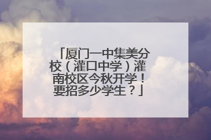 厦门一中集美分校（灌口中学）灌南校区今秋开学！要招多少学生？