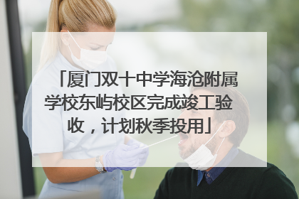 厦门双十中学海沧附属学校东屿校区完成竣工验收，计划秋季投用