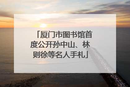 厦门市图书馆首度公开孙中山、林则徐等名人手札