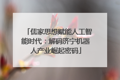 儒家思想赋能人工智能时代：解码济宁机器人产业崛起密码