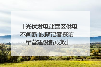 光伏发电让营区供电不间断 跟随记者探访军营建设新成效