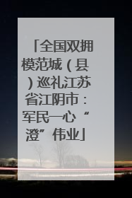 全国双拥模范城（县）巡礼江苏省江阴市：军民一心“澄”伟业