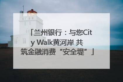 兰州银行：与您City Walk黄河岸 共筑金融消费“安全堤”