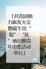 共青团助力旅发大会暨端午出“粽”·“抚”地出圈青年市集活动举行
