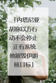 内塔尼亚胡称以方行动不会停止 正有系统地摧毁伊朗核目标