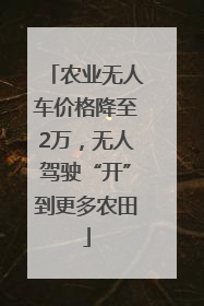 农业无人车价格降至2万，无人驾驶“开”到更多农田