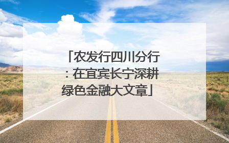 农发行四川分行：在宜宾长宁深耕绿色金融大文章