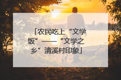 农民吃上“文学饭”——“文学之乡”清溪村印象