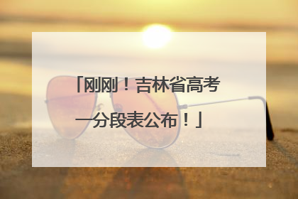 刚刚！吉林省高考一分段表公布！